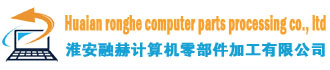 Huaian ronghe computer parts processing co., ltd 融赫